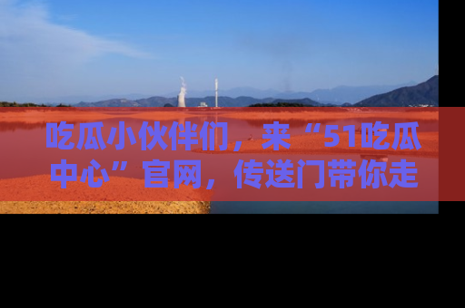 吃瓜小伙伴们，来“51吃瓜中心”官网，传送门带你走入八卦世界！