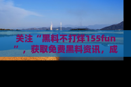 关注“黑料不打烊155fun”，获取免费黑料资讯，成为吃瓜达人不再难！