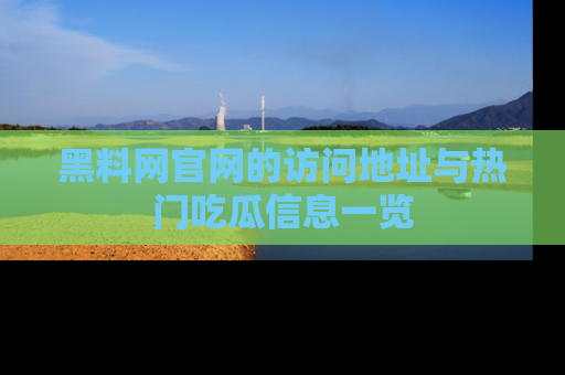 黑料网官网的访问地址与热门吃瓜信息一览
