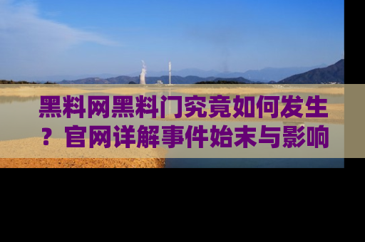 黑料网黑料门究竟如何发生？官网详解事件始末与影响