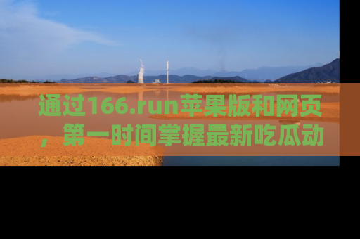 通过166.run苹果版和网页,第一时间掌握最新吃瓜动态!