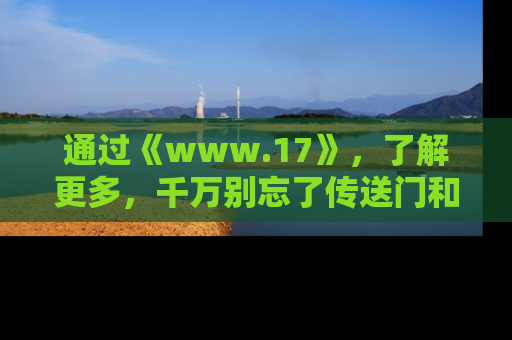 通过《www.17》,了解更多,千万别忘了传送门和链接!