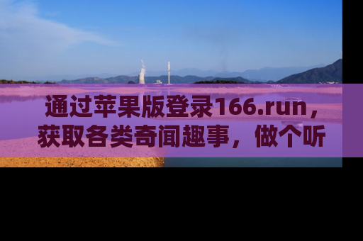 通过苹果版登录166.run，获取各类奇闻趣事，做个听瓜达人！
